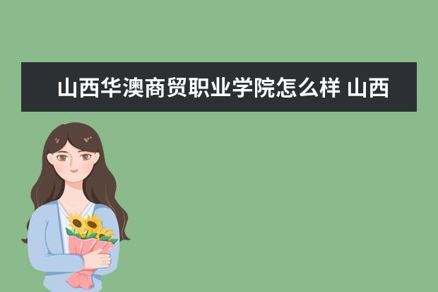 山西华澳商贸职业学院怎么样 山西华澳商贸职业学院简介