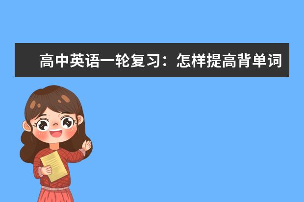 高中英语一轮复习：怎样提高背单词的效率