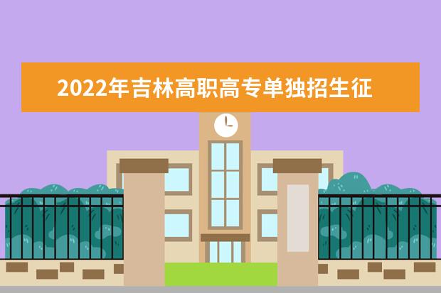 2022年吉林高职高专单独招生征集志愿工作通知