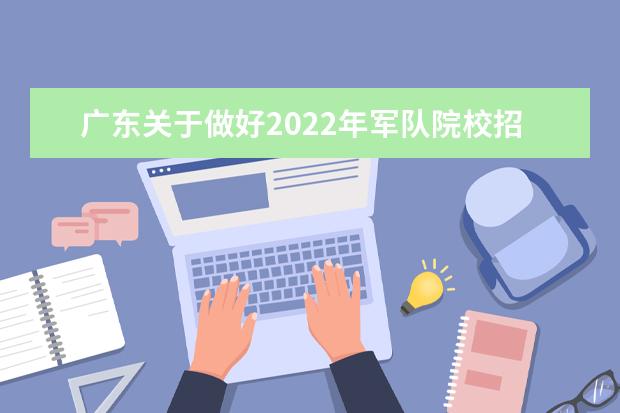 广东关于做好2022年军队院校招收普通高中毕业生政治考核工作的通知