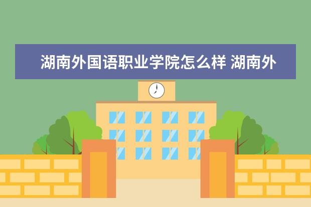 湖南外国语职业学院怎么样 湖南外国语职业学院简介