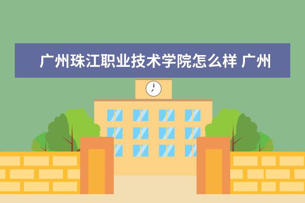 广州珠江职业技术学院怎么样 广州珠江职业技术学院简介