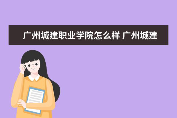 广州城建职业学院怎么样 广州城建职业学院简介