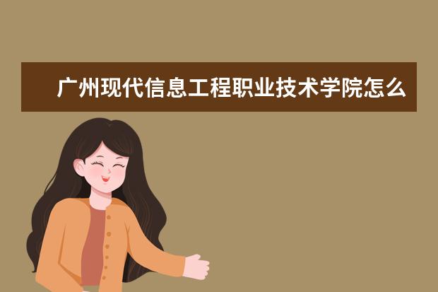 广州现代信息工程职业技术学院怎么样 广州现代信息工程职业技术学院简介