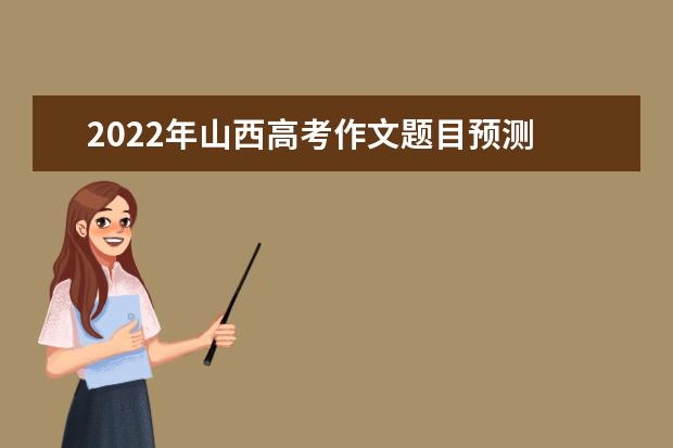 2022年山西高考作文题目预测 2022山西高考作文范文