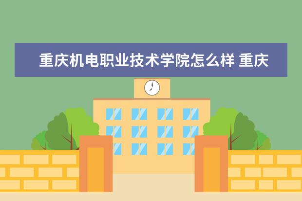 重庆机电职业技术学院怎么样 重庆机电职业技术学院简介