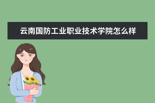 云南国防工业职业技术学院怎么样 云南国防工业职业技术学院简介