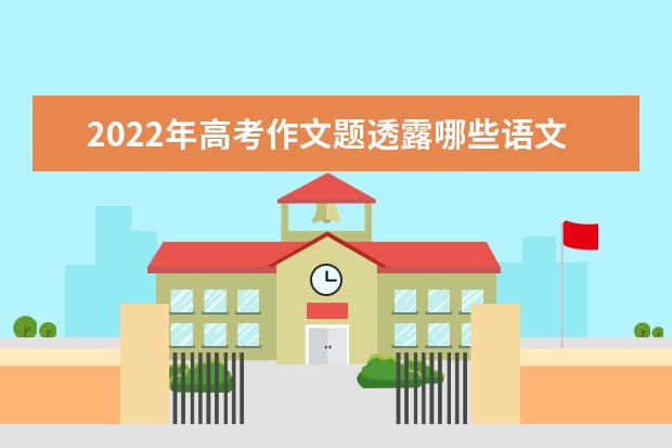 2022年高考作文题透露哪些语文教育新趋势