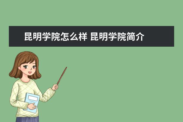昆明学院怎么样 昆明学院简介