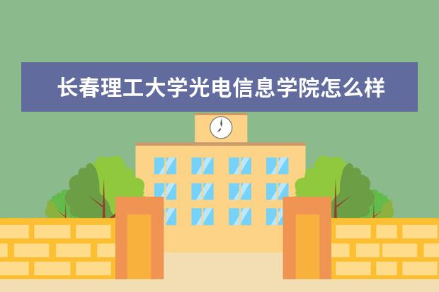 长春理工大学光电信息学院怎么样 长春理工大学光电信息学院简介