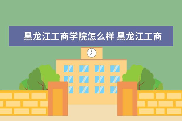黑龙江工商学院怎么样 黑龙江工商学院简介