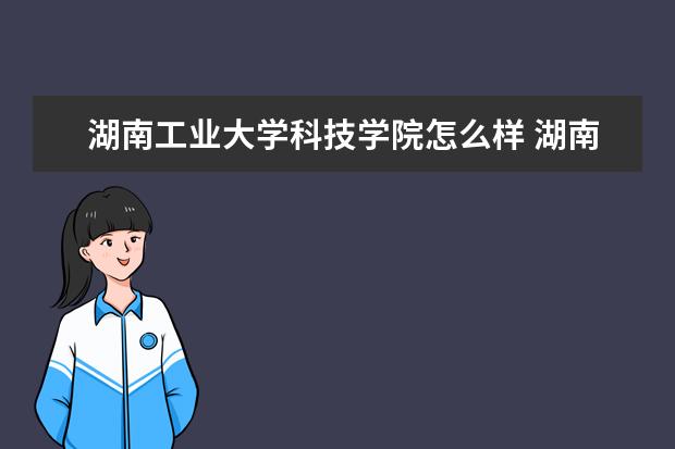 湖南工业大学科技学院怎么样 湖南工业大学科技学院简介