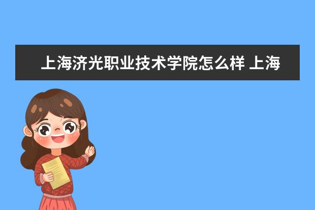 上海济光职业技术学院怎么样 上海济光职业技术学院简介