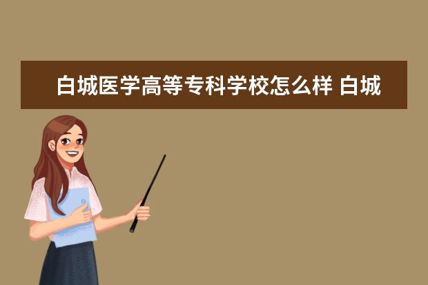 白城医学高等专科学校怎么样 白城医学高等专科学校简介
