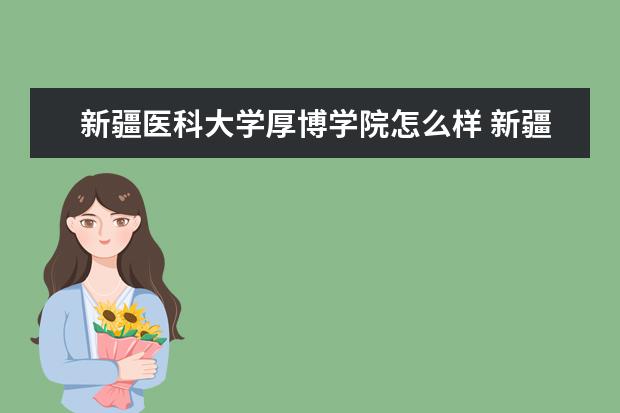 新疆医科大学厚博学院怎么样 新疆医科大学厚博学院简介