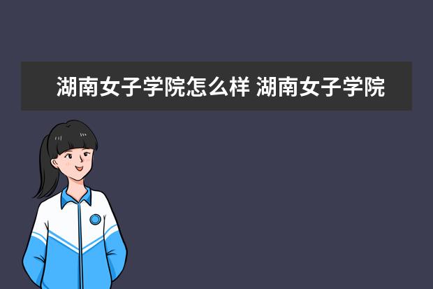 湖南女子学院怎么样 湖南女子学院简介