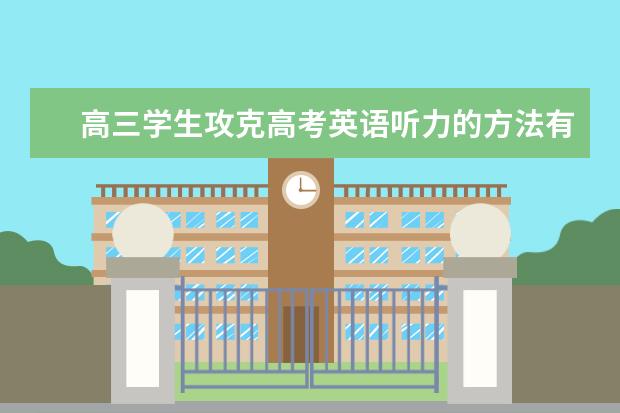 高三学生攻克高考英语听力的方法有哪些