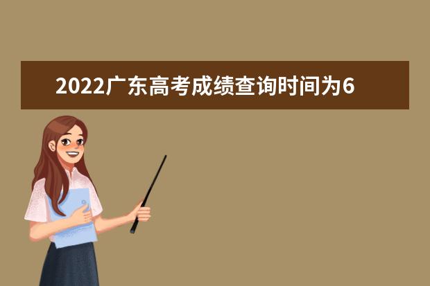 2022广东高考成绩查询时间为6月25日左右