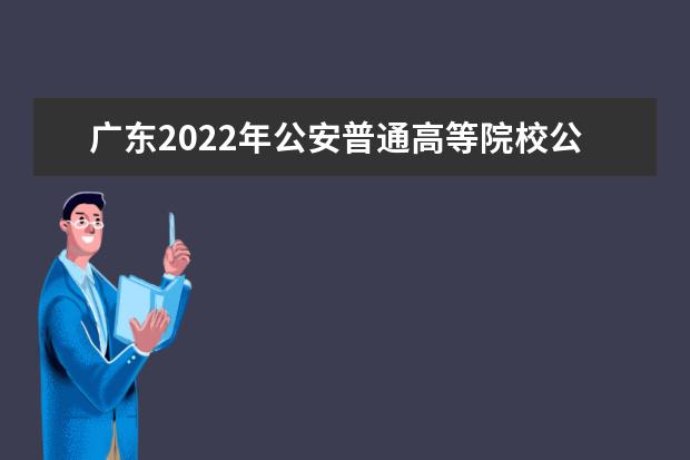 广东2022年公安普通高等院校公安专业报考须知