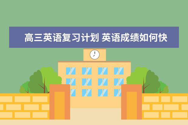 高三英语复习计划 英语成绩如何快速提高