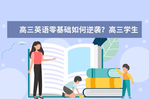 高三英语零基础如何逆袭？高三学生应该知道的学习方法