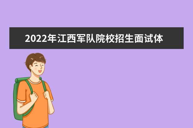 2022年江西军队院校招生面试体检工作安排计划表