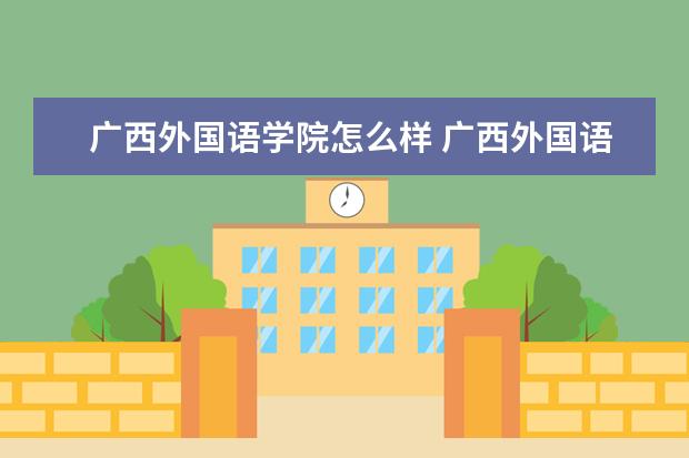广西外国语学院怎么样 广西外国语学院简介