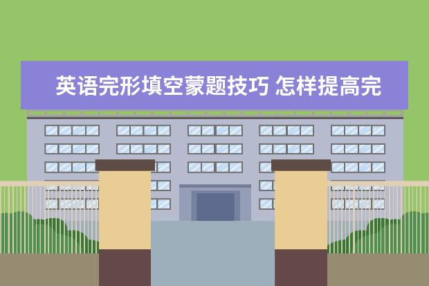 英语完形填空蒙题技巧 怎样提高完形填空成绩