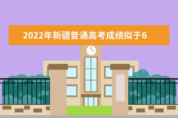 2022年新疆普通高考成绩拟于6月24日18时公布