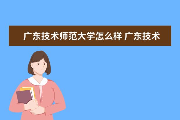 广东技术师范大学怎么样 广东技术师范大学简介