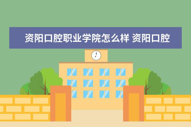 资阳口腔职业学院怎么样 资阳口腔职业学院简介
